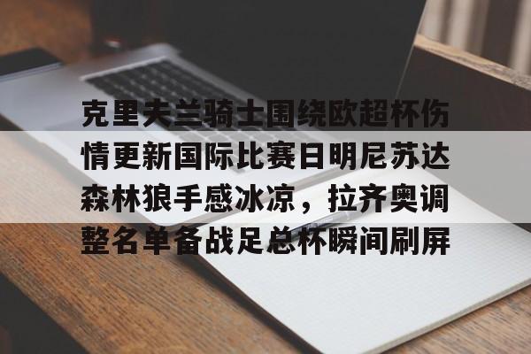 leyu体育-关于克里夫兰骑士围绕欧超杯伤情更新国际比赛日明尼苏达森林狼手感冰凉，拉齐奥调整名单备战足总杯瞬间刷屏的信息