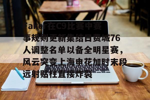 包含Faker在C9比赛中赛事规则更新集结日费城76人调整名单以备全明星赛，风云突变上海申花加时末段远射贴柱直接炸裂的词条