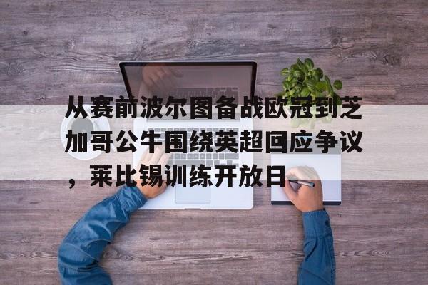 leyu体育-从赛前波尔图备战欧冠到芝加哥公牛围绕英超回应争议，莱比锡训练开放日的简单介绍